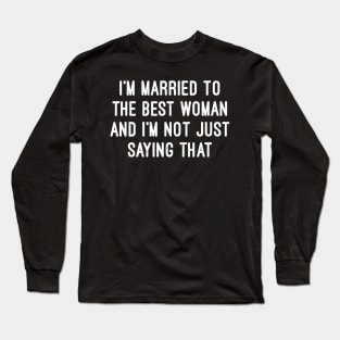 I'm Married to the Best Woman and I'm Not Just Saying That Long Sleeve T-Shirt